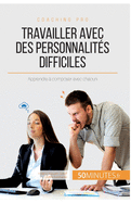 Travailler avec des personnalits difficiles: Apprendre  composer avec chacun