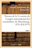 Travaux de la 3e Session Du Congr?s International Des Orientalistes, St. P?tersbourg, 1876. Tome 1