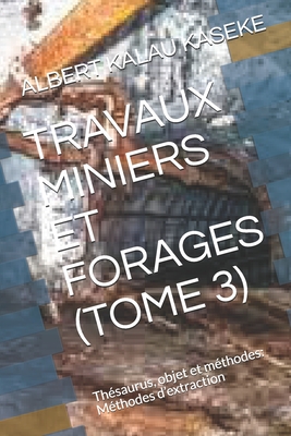 Travaux Miniers Et Forages (Tome 3): Th?saurus, objet et m?thodes: M?thodes d'extraction - Kalau Kaseke, Albert