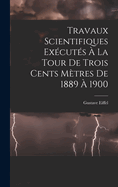 Travaux Scientifiques Excuts  La Tour De Trois Cents Mtres De 1889  1900
