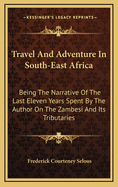 Travel and Adventure in South-East Africa; Being the Narrative of the Last Eleven Years Spent by the Author on the Zambesi and Its Tributaries; With an Account of the Colonisation of Mashunaland and the Progress of the Gold Industry in That Country