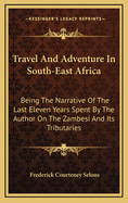 Travel And Adventure In South-East Africa: Being The Narrative Of The Last Eleven Years Spent By The Author On The Zambesi And Its Tributaries