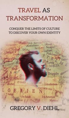 Travel As Transformation: Conquer the Limits of Culture to Discover Your Own Identity - Diehl, Gregory V, and Wright, David J (Foreword by)