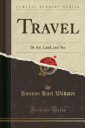 Travel: By Air, Land, and Sea (Classic Reprint)