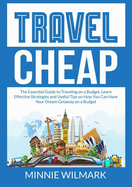 Travel Cheap: The Essential Guide to Traveling on a Budget, Learn Effective Strategies and Useful Tips on How You Can Have Your Dream Getaway on a Budget