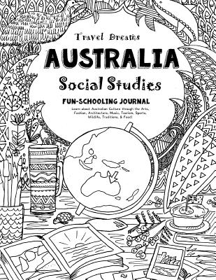 Travel Dreams Australia - Social Studies Fun-Schooling Journal: Learn about Australian Culture Through the Arts, Fashion, Architecture, Music, Tourism, Sports, Wildlife, Traditions & Food! - Bretush, Alexandra