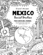 Travel Dreams Mexico - Social Studies Fun-Schooling Journal: Learn about Mexican Culture Through the Arts, Fashion, Architecture, Music, Tourism, Sports, Wildlife, Traditions & Food!