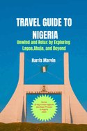 Travel Guide to Nigeria: Unwind and Relax by Exploring Lagos, Abuja, and Beyond