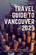 Travel Guide to Vancouver 2023: "The complete insider guide to exploring the