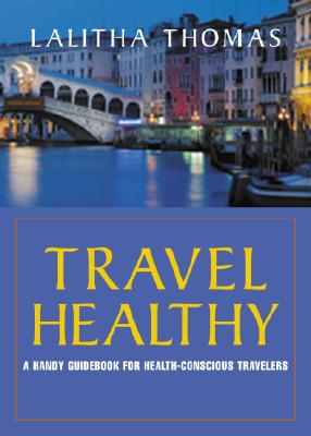 Travel Healthy: A Smart Traveler's Guide to Staying Well Anywhere - Last, First