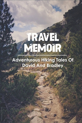 Travel Memoir_ Adventurous Hiking Tales Of David And Bradley: Outdoor Memoirs - Kovacich, Ethan