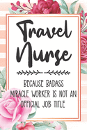 Travel Nurse: Because Badass Miracle Worker Is Not An Official Job Title Blank Lined Notebook Cute Journals for Travel Nurse Gift