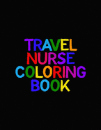 Travel Nurse Coloring Book: Funny Nursing Theme Colouring Book - Appreciation Gift For Your Favorite Traveling Nurse - Includes: Quotes From My Patients Section And Journaling Pages