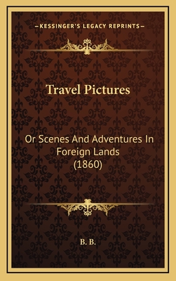 Travel Pictures: Or Scenes and Adventures in Foreign Lands (1860) - B B