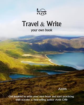 Travel & Write Your Own Book - Azores: Get Inspired to Write Your Own Book and Start Practicing with Traveler & Best-Selling Author Amit Offir - Offir, Amit