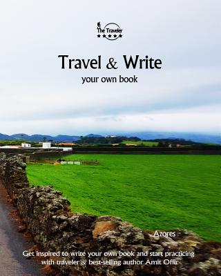 Travel & Write Your Own Book - Azores: Get Inspired to Write Your Own Book and Start Practicing with Traveler & Best-Selling Author Amit Offir - Offir, Amit