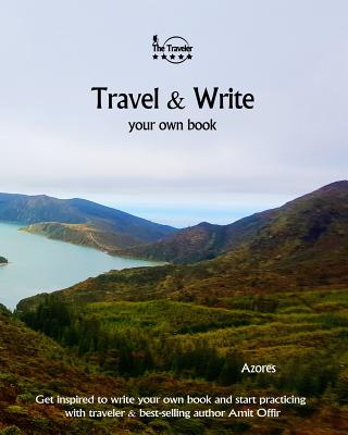 Travel & Write Your Own Book - Azores: Get Inspired to Write Your Own Book and Start Practicing with Traveler & Best-Selling Author Amit Offir - Offir, Amit