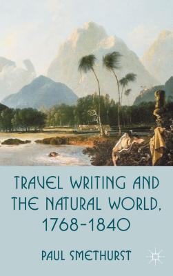 Travel Writing and the Natural World, 1768-1840 - Smethurst, P.