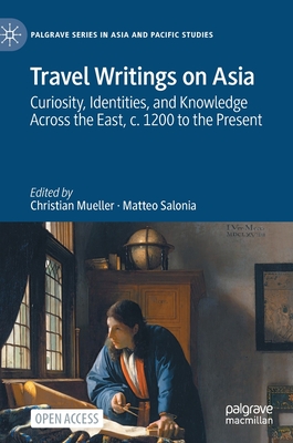 Travel Writings on Asia: Curiosity, Identities, and Knowledge Across the East, c. 1200 to the Present - Mueller, Christian (Editor), and Salonia, Matteo (Editor)