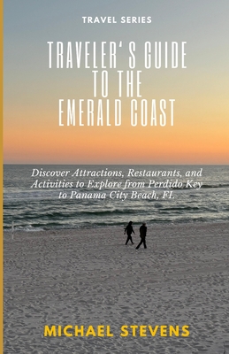 Traveler's Guide to the Emerald Coast: Discover Attractions, Restaurants, and Activities to Explore from Perdido Key to Panama City Beach, FL - Stevens, Michael