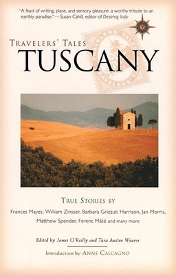 Travelers' Tales Tuscany: True Stories - O'Reilly, James (Editor), and Weaver, Tara Austen (Editor), and Calcagno, Anne (Introduction by)