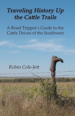 Traveling History Up the Cattle Trails: A Road Tripper's Guide to the Cattle Roads of the Southwest - Cole-Jett, Robin