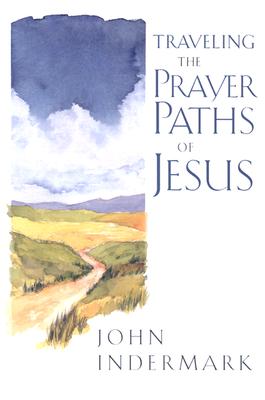 Traveling the Prayer Paths of Jesus - Indermark, John