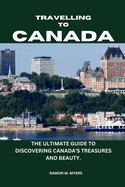 Traveling to Canada: The Ultimate Guide to Discovering Canada's Treasures and Beauty.