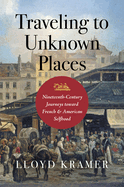 Traveling to Unknown Places: Nineteenth-Century Journeys toward French and American Selfhood