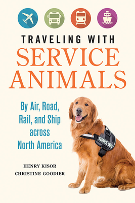 Traveling with Service Animals: By Air, Road, Rail, and Ship Across North America - Kisor, Henry, and Goodier, Christine