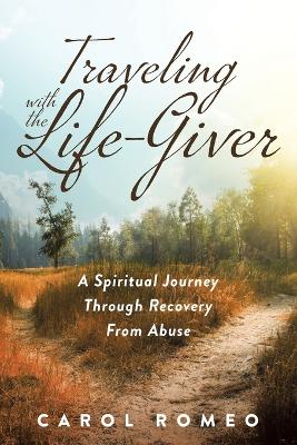 Traveling with the Life-Giver: A Spiritual Journey Through Recovery From Abuse - Romeo, Carol