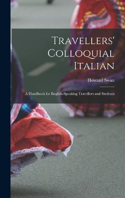 Travellers' Colloquial Italian: A Handbook for English-Speaking Travellers and Students - Swan, Howard