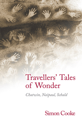 Travellers' Tales of Wonder: Chatwin, Naipaul, Sebald - Cooke, Simon