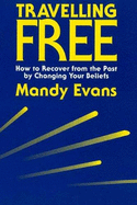 Travelling Free: How to Recover from the Past by Changing Your Beliefs