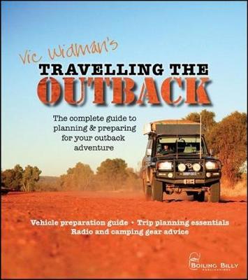 Travelling the Outback: The Complete Guide to Planning and Preparing Your Outback Adventure - Widman, Vic