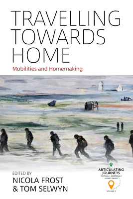 Travelling Towards Home: Mobilities and Homemaking - Frost, Nicola (Editor), and Selwyn, Tom (Editor)