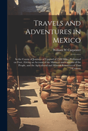 Travels and Adventures in Mexico: In the Course of Journeys of Upward of 2500 Miles, Performed on Foot; Giving an Account of the Manners and Customs of the People, and the Agricultural and Mineral Resources of That Country