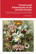 Travels and Adventures of an Orchid Hunter: An Account of Canoe and Camp Life in Colombia While Collecting Orchids in the Northern Andes