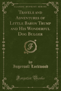 Travels and Adventures of Little Baron Trump and His Wonderful Dog Bulger (Classic Reprint)