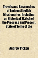 Travels and Researches of Eminent English Missionaries: Including an Historical Sketch of the Progress and Present State of Some of the Principal Protestant Missions of Late Years (Classic Reprint)