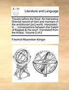 Travels Before the Flood. An Interesting Oriental Record of men and Manners in the Antidiluvian [sic] World, Interpreted in ... Conversations Between the Caliph of Bagdad & his Court. Translated From the Arabic. of 2; Volume 2