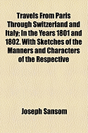 Travels from Paris Through Switzerland and Italy: In the Years 1801 and 1802. with Sketches of the Manners and Characters of the Respective Inhabitants