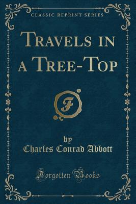 Travels in a Tree-Top (Classic Reprint) - Abbott, Charles Conrad