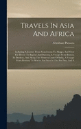 Travels In Asia And Africa: Including A Journey From Scanderoon To Aleppo, And Over The Desert To Bagdad And Bussora, A Voyage From Bussora To Bombay, And Along The Western Coast Of India, A Voyage From Bombay To Mocha And Suez In The Red Sea, And A