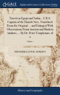 Travels in Egypt and Nubia... F.R.S. Captain of the Danish Navy. Translated From the Original ... and Enlarged With Observations From Ancient and Modern Authors, ... By Dr. Peter Templeman. of 2; Volume 1