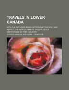 Travels in Lower Canada: With the Author's Recollections of the Soil, and Aspect; The Morals, Habits, and Religious Institutions, of That Country (Classic Reprint)