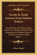 Travels in North America from Modern Writers: With Remarks and Observations Exhibiting a Connected View of the Geography and Present State of That Quarter of the Globe (1821)