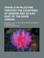Travels in Palestine Through the Countries of Bashan and Gilead, East of the River Jordan, Vol. 2 of 2 (Classic Reprint)