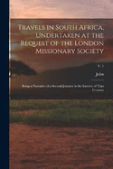 Travels in South Africa, Undertaken at the Request of the London Missionary Society; Being a Narrative of a Second Journey in the Interior of That Country; v. 1