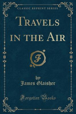 Travels in the Air (Classic Reprint) - Glaisher, James